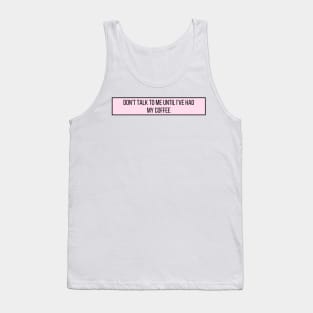 Don't talk to me until I've had my coffee - Coffee Quotes Tank Top